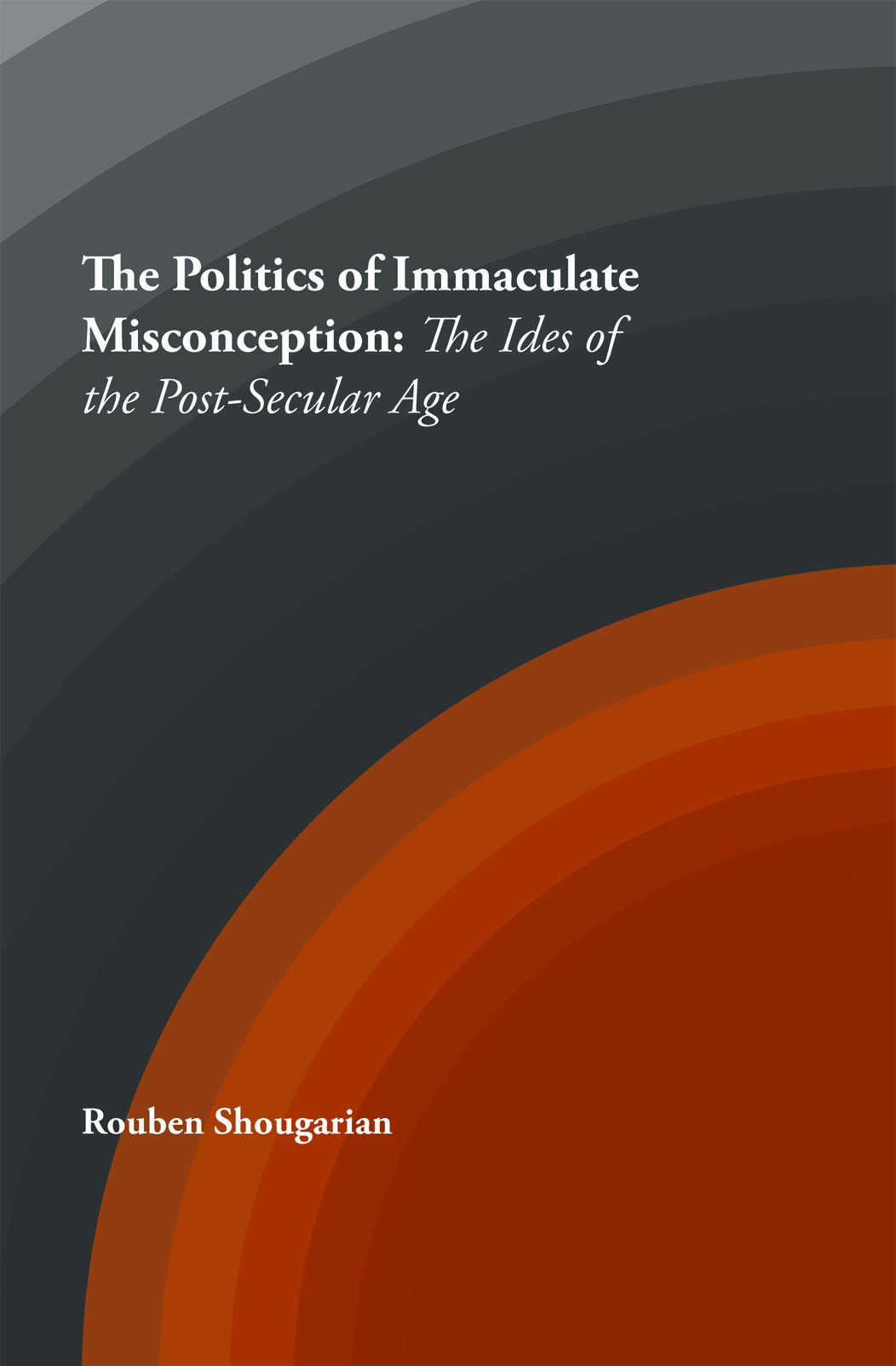 The Politics of Immaculate Misconception: The Ideas of the Post-Secular Age